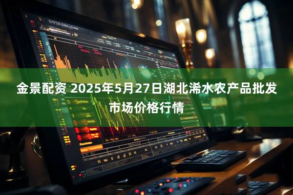 金景配资 2025年5月27日湖北浠水农产品批发市场价格行情