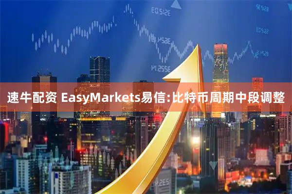 速牛配资 EasyMarkets易信:比特币周期中段调整