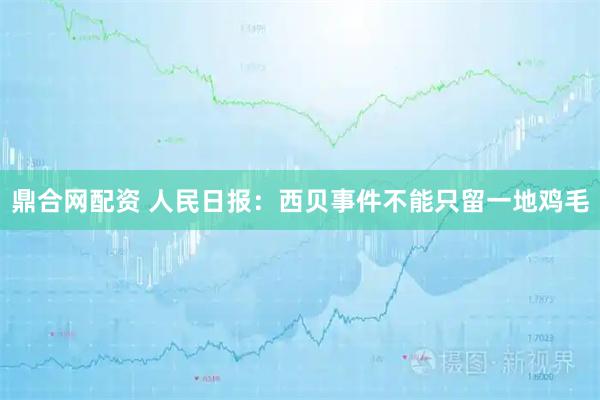 鼎合网配资 人民日报：西贝事件不能只留一地鸡毛