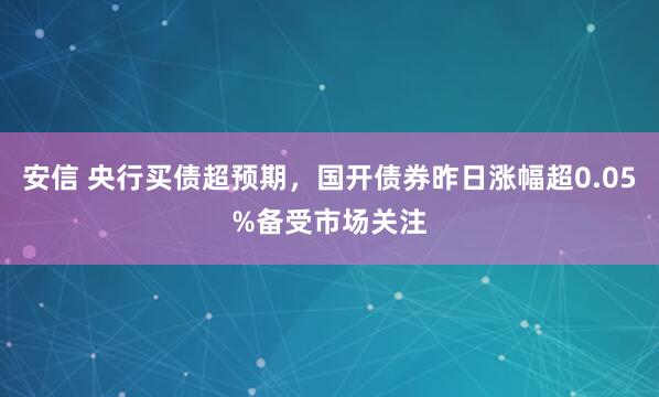 安信 央行买债超预期，国开债券昨日涨幅超0.05%备受市场关注
