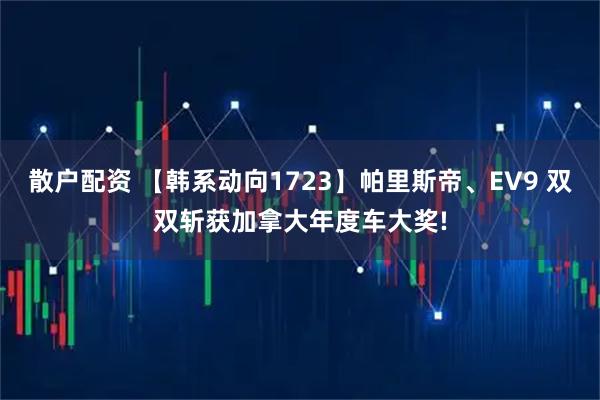 散户配资 【韩系动向1723】帕里斯帝、EV9 双双斩获加拿大年度车大奖!