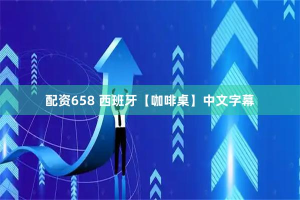 配资658 西班牙【咖啡桌】中文字幕