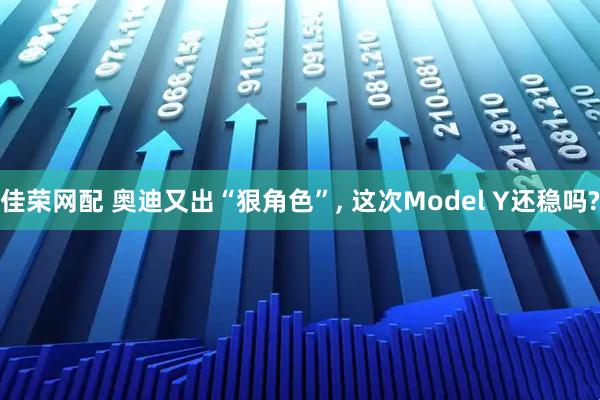 佳荣网配 奥迪又出“狠角色”, 这次Model Y还稳吗?